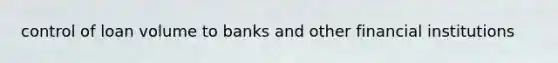 control of loan volume to banks and other financial institutions