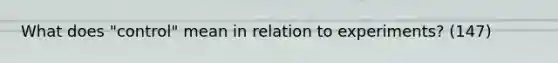 What does "control" mean in relation to experiments? (147)