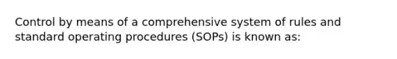 Control by means of a comprehensive system of rules and standard operating procedures (SOPs) is known as: