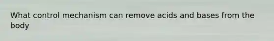 What control mechanism can remove acids and bases from the body