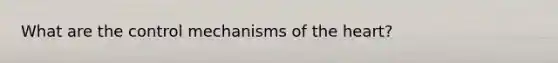 What are the control mechanisms of the heart?