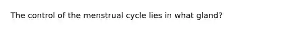 The control of the menstrual cycle lies in what gland?