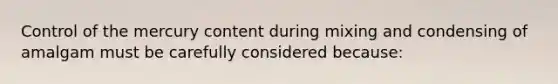 Control of the mercury content during mixing and condensing of amalgam must be carefully considered because: