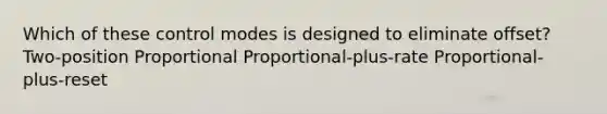 Which of these control modes is designed to eliminate offset? Two-position Proportional Proportional-plus-rate Proportional-plus-reset