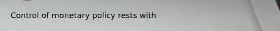 Control of monetary policy rests with