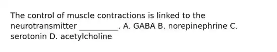 The control of muscle contractions is linked to the neurotransmitter __________. A. GABA B. norepinephrine C. serotonin D. acetylcholine