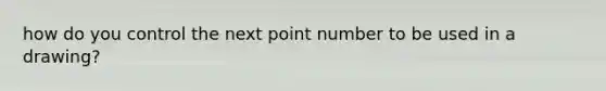 how do you control the next point number to be used in a drawing?