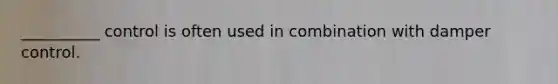 __________ control is often used in combination with damper control.