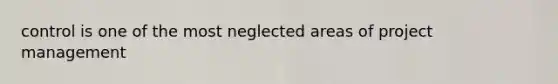 control is one of the most neglected areas of project management