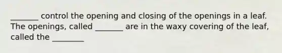 _______ control the opening and closing of the openings in a leaf. The openings, called _______ are in the waxy covering of the leaf, called the ________