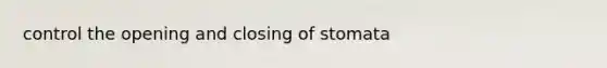 control the opening and closing of stomata