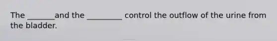 The _______and the _________ control the outflow of the urine from the bladder.