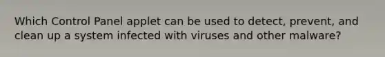 Which Control Panel applet can be used to detect, prevent, and clean up a system infected with viruses and other malware?