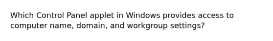 Which Control Panel applet in Windows provides access to computer name, domain, and workgroup settings?