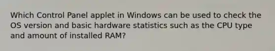 Which Control Panel applet in Windows can be used to check the OS version and basic hardware statistics such as the CPU type and amount of installed RAM?