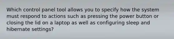 Which control panel tool allows you to specify how the system must respond to actions such as pressing the power button or closing the lid on a laptop as well as configuring sleep and hibernate settings?