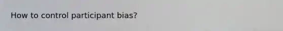 How to control participant bias?