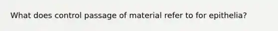 What does control passage of material refer to for epithelia?