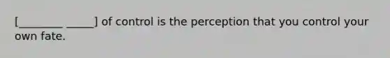 [________ _____] of control is the perception that you control your own fate.