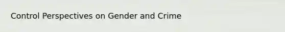 Control Perspectives on Gender and Crime