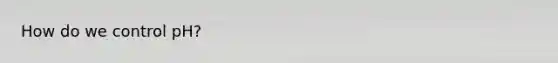 How do we control pH?