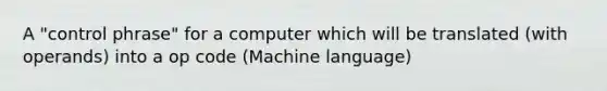 A "control phrase" for a computer which will be translated (with operands) into a op code (Machine language)