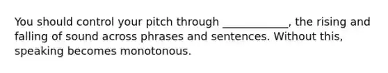 You should control your pitch through ____________, the rising and falling of sound across phrases and sentences. Without this, speaking becomes monotonous.