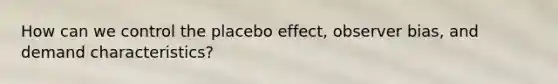 How can we control the placebo effect, observer bias, and demand characteristics?