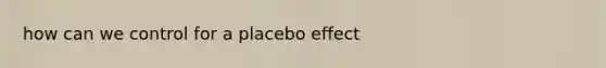 how can we control for a placebo effect