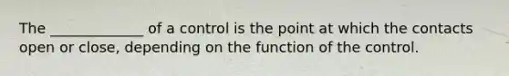 The _____________ of a control is the point at which the contacts open or close, depending on the function of the control.