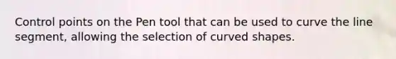 Control points on the Pen tool that can be used to curve the line segment, allowing the selection of curved shapes.