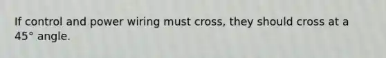 If control and power wiring must cross, they should cross at a 45° angle.