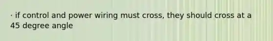 · if control and power wiring must cross, they should cross at a 45 degree angle