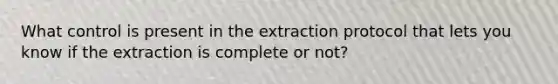 What control is present in the extraction protocol that lets you know if the extraction is complete or not?