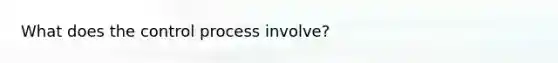 What does the control process involve?