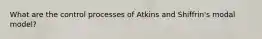 What are the control processes of Atkins and Shiffrin's modal model?