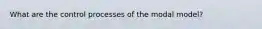 What are the control processes of the modal model?