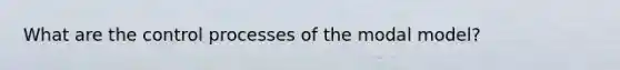 What are the control processes of the modal model?