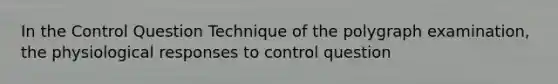 In the Control Question Technique of the polygraph examination, the physiological responses to control question