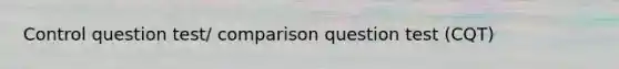 Control question test/ comparison question test (CQT)