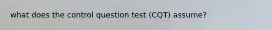 what does the control question test (CQT) assume?