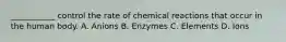 ___________ control the rate of chemical reactions that occur in the human body. A. Anions B. Enzymes C. Elements D. Ions