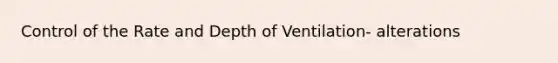 Control of the Rate and Depth of Ventilation- alterations