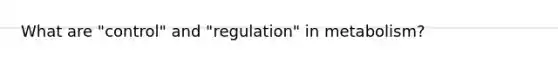 What are "control" and "regulation" in metabolism?