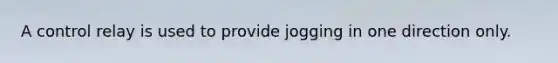 A control relay is used to provide jogging in one direction only.