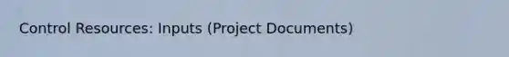 Control Resources: Inputs (Project Documents)