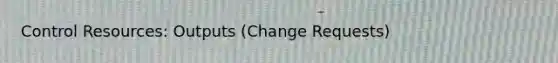 Control Resources: Outputs (Change Requests)