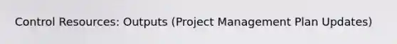 Control Resources: Outputs (Project Management Plan Updates)