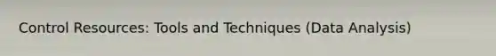Control Resources: Tools and Techniques (Data Analysis)