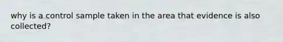 why is a control sample taken in the area that evidence is also collected?